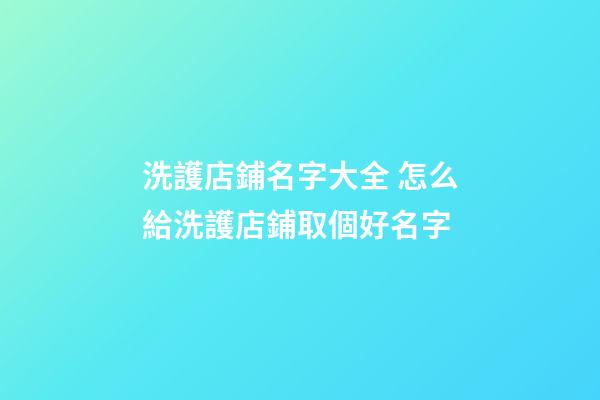 洗護店鋪名字大全 怎么給洗護店鋪取個好名字-第1張-店鋪起名-玄機派